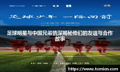 足球明星与中国兄弟情深揭秘他们的友谊与合作故事